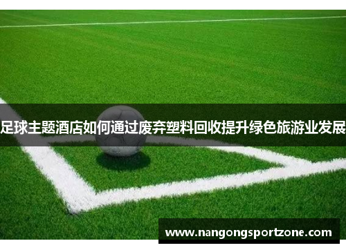 足球主题酒店如何通过废弃塑料回收提升绿色旅游业发展